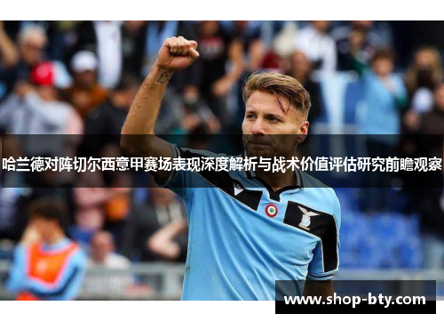 哈兰德对阵切尔西意甲赛场表现深度解析与战术价值评估研究前瞻观察