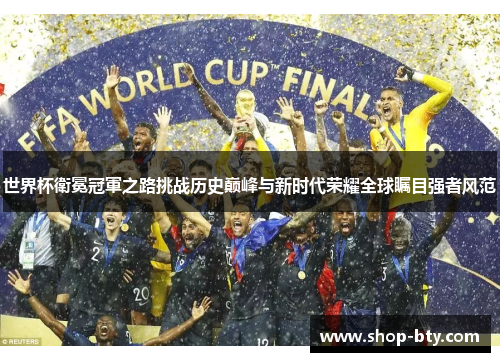 世界杯衛冕冠軍之路挑战历史巅峰与新时代荣耀全球瞩目强者风范 世界杯衛冕冠軍之路挑战历史巅峰与新时代荣耀全球瞩目强者风范
