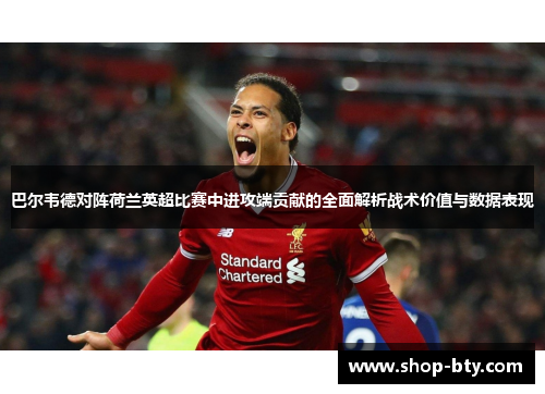 巴尔韦德对阵荷兰英超比赛中进攻端贡献的全面解析战术价值与数据表现 巴尔韦德对阵荷兰英超比赛中进攻端贡献的全面解析战术价值与数据表现