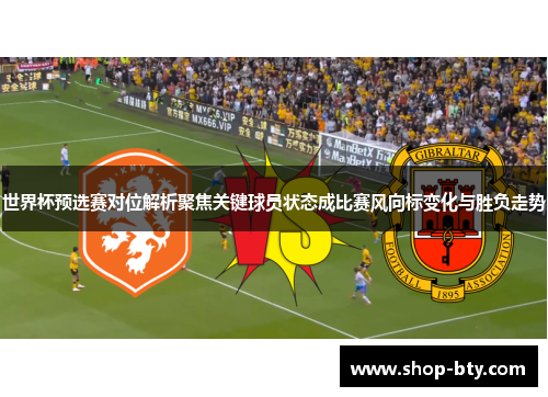 世界杯预选赛对位解析聚焦关键球员状态成比赛风向标变化与胜负走势