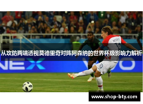 从攻防两端透视莫德里奇对阵阿森纳的世界杯级影响力解析