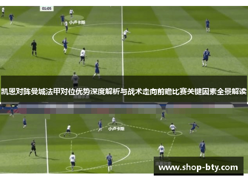 凯恩对阵曼城法甲对位优势深度解析与战术走向前瞻比赛关键因素全景解读