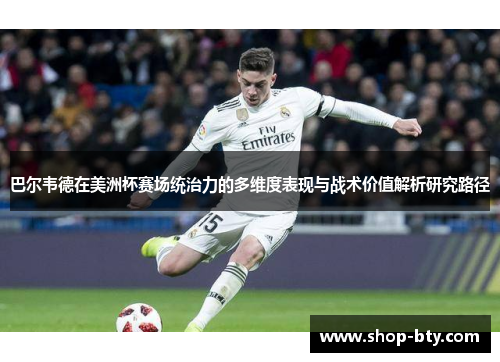 巴尔韦德在美洲杯赛场统治力的多维度表现与战术价值解析研究路径