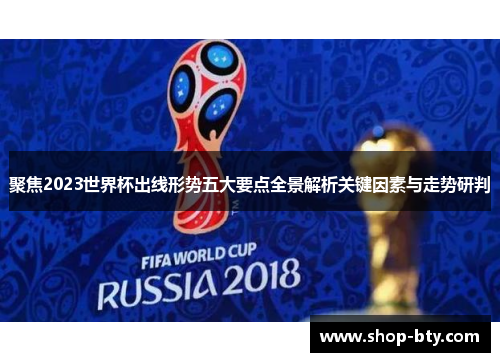 聚焦2023世界杯出线形势五大要点全景解析关键因素与走势研判