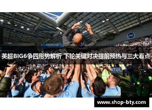 英超BIG6争四形势解析 下轮关键对决提前预热与三大看点