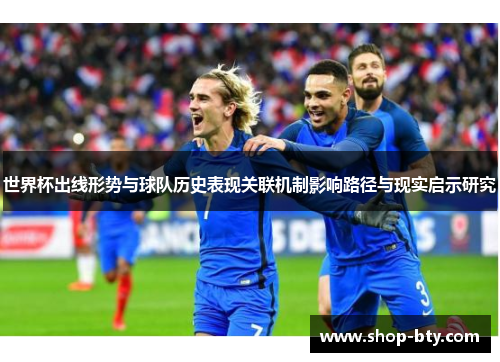 世界杯出线形势与球队历史表现关联机制影响路径与现实启示研究 世界杯出线形势与球队历史表现关联机制影响路径与现实启示研究