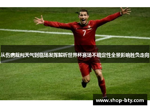 从伤病裁判天气到临场发挥解析世界杯赛场不确定性全景影响胜负走向