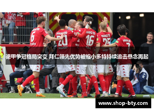 德甲争冠格局突变 拜仁领先优势被缩小多特持续追击悬念再起