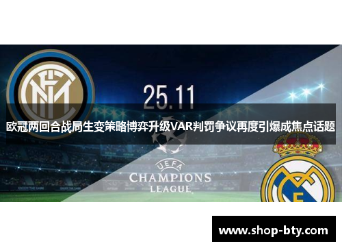 欧冠两回合战局生变策略博弈升级VAR判罚争议再度引爆成焦点话题 欧冠两回合战局生变策略博弈升级VAR判罚争议再度引爆成焦点话题
