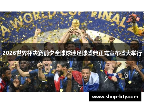 2026世界杯决赛前夕全球球迷足球盛典正式宣布盛大举行