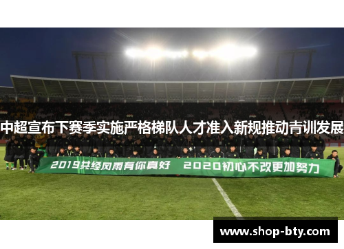 中超宣布下赛季实施严格梯队人才准入新规推动青训发展