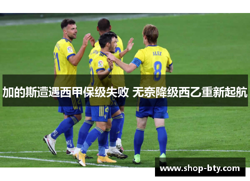 加的斯遭遇西甲保级失败 无奈降级西乙重新起航 加的斯遭遇西甲保级失败 无奈降级西乙重新起航