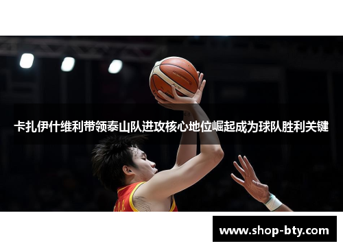 卡扎伊什维利带领泰山队进攻核心地位崛起成为球队胜利关键