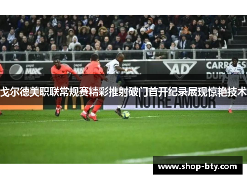 戈尔德美职联常规赛精彩推射破门首开纪录展现惊艳技术