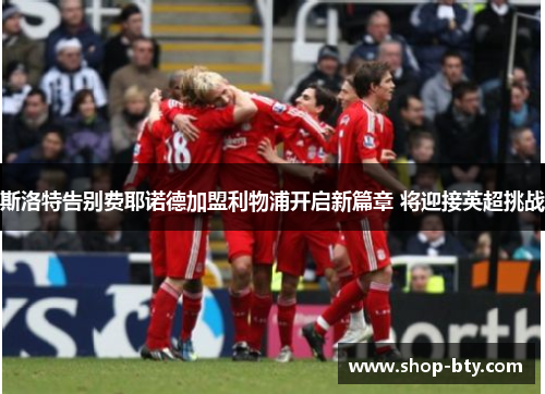 斯洛特告别费耶诺德加盟利物浦开启新篇章 将迎接英超挑战 斯洛特告别费耶诺德加盟利物浦开启新篇章 将迎接英超挑战