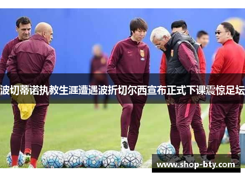 波切蒂诺执教生涯遭遇波折切尔西宣布正式下课震惊足坛 波切蒂诺执教生涯遭遇波折切尔西宣布正式下课震惊足坛