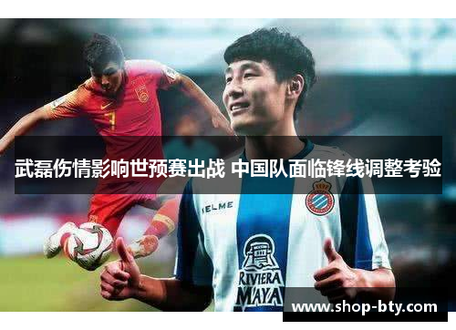 武磊伤情影响世预赛出战 中国队面临锋线调整考验