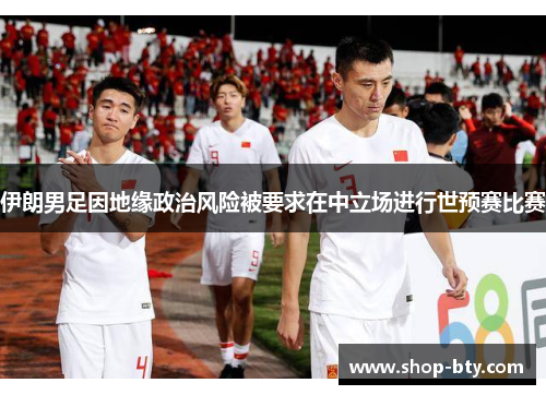 伊朗男足因地缘政治风险被要求在中立场进行世预赛比赛 伊朗男足因地缘政治风险被要求在中立场进行世预赛比赛