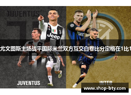 尤文图斯主场战平国际米兰双方互交白卷比分定格在1比1 尤文图斯主场战平国际米兰双方互交白卷比分定格在1比1