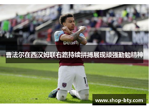 曹法尔在西汉姆联右路持续拼搏展现顽强勤勉精神
