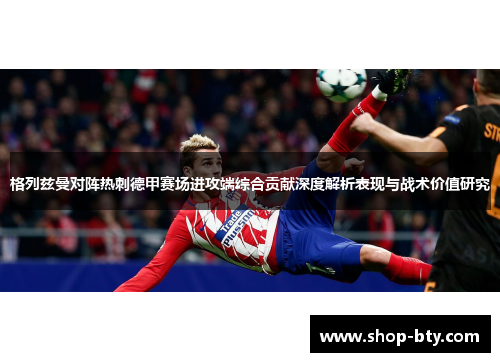 格列兹曼对阵热刺德甲赛场进攻端综合贡献深度解析表现与战术价值研究