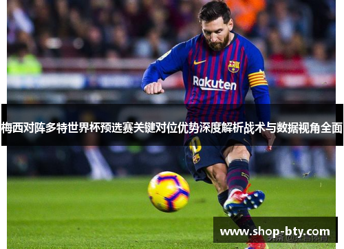 梅西对阵多特世界杯预选赛关键对位优势深度解析战术与数据视角全面
