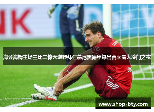 海登海姆主场三比二惊天逆转拜仁慕尼黑德甲爆出赛季最大冷门之夜