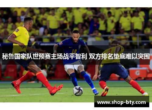 秘鲁国家队世预赛主场战平智利 双方排名垫底难以突围