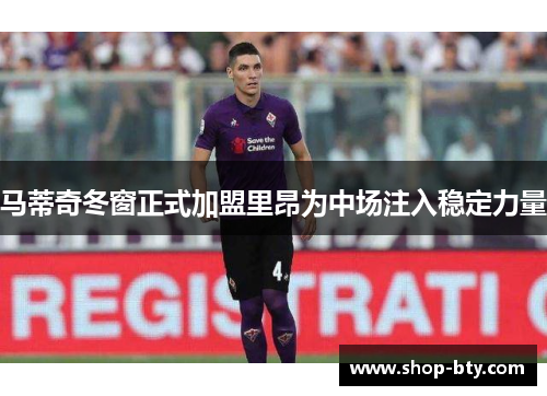 马蒂奇冬窗正式加盟里昂为中场注入稳定力量