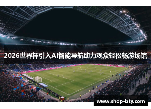 2026世界杯引入AI智能导航助力观众轻松畅游场馆