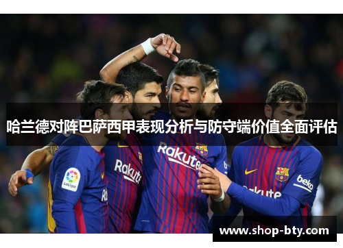 哈兰德对阵巴萨西甲表现分析与防守端价值全面评估 哈兰德对阵巴萨西甲表现分析与防守端价值全面评估