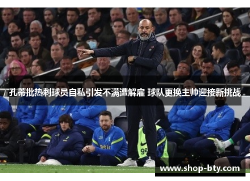 孔蒂批热刺球员自私引发不满遭解雇 球队更换主帅迎接新挑战 孔蒂批热刺球员自私引发不满遭解雇 球队更换主帅迎接新挑战