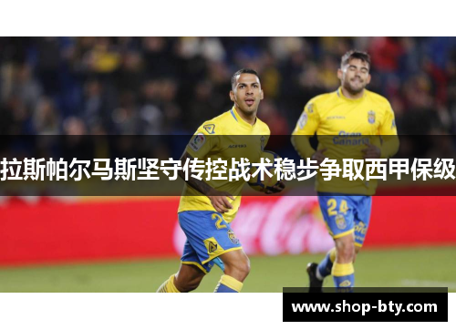 拉斯帕尔马斯坚守传控战术稳步争取西甲保级 拉斯帕尔马斯坚守传控战术稳步争取西甲保级