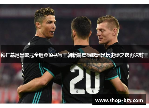 拜仁慕尼黑欧冠全胜登顶书写王朝新篇震撼欧洲足坛史诗之夜再次封王 拜仁慕尼黑欧冠全胜登顶书写王朝新篇震撼欧洲足坛史诗之夜再次封王