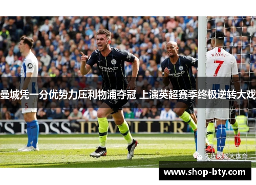 曼城凭一分优势力压利物浦夺冠 上演英超赛季终极逆转大戏 曼城凭一分优势力压利物浦夺冠 上演英超赛季终极逆转大戏
