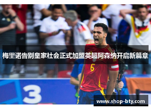 梅里诺告别皇家社会正式加盟英超阿森纳开启新篇章 梅里诺告别皇家社会正式加盟英超阿森纳开启新篇章