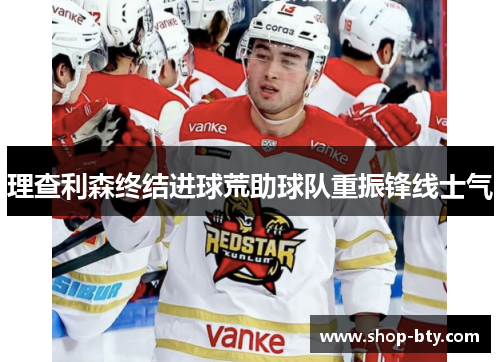 理查利森终结进球荒助球队重振锋线士气 理查利森终结进球荒助球队重振锋线士气