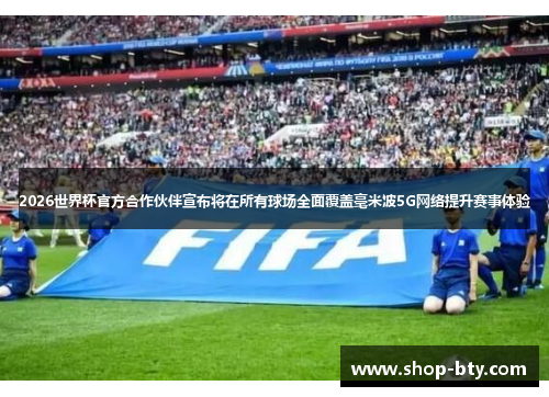 2026世界杯官方合作伙伴宣布将在所有球场全面覆盖毫米波5G网络提升赛事体验 2026世界杯官方合作伙伴宣布将在所有球场全面覆盖毫米波5G网络提升赛事体验