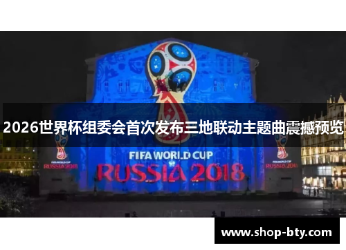 2026世界杯组委会首次发布三地联动主题曲震撼预览 2026世界杯组委会首次发布三地联动主题曲震撼预览