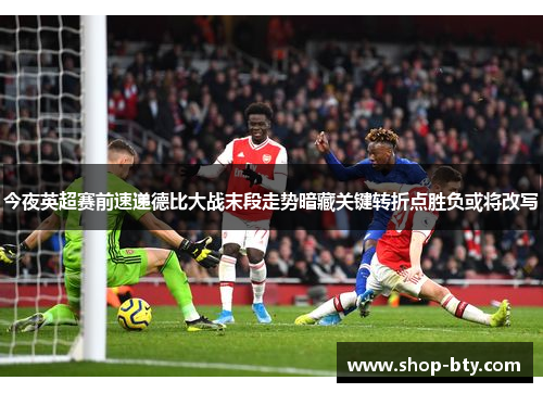 今夜英超赛前速递德比大战末段走势暗藏关键转折点胜负或将改写 今夜英超赛前速递德比大战末段走势暗藏关键转折点胜负或将改写