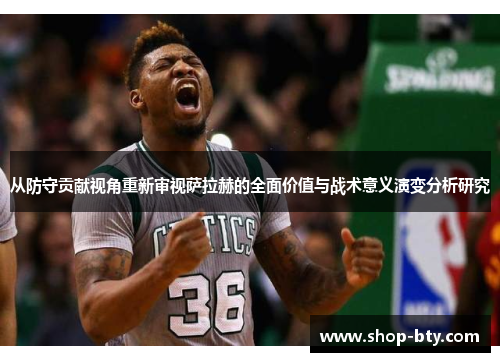 从防守贡献视角重新审视萨拉赫的全面价值与战术意义演变分析研究 从防守贡献视角重新审视萨拉赫的全面价值与战术意义演变分析研究