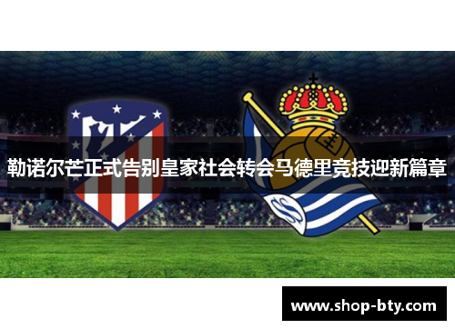 勒诺尔芒正式告别皇家社会转会马德里竞技迎新篇章 勒诺尔芒正式告别皇家社会转会马德里竞技迎新篇章