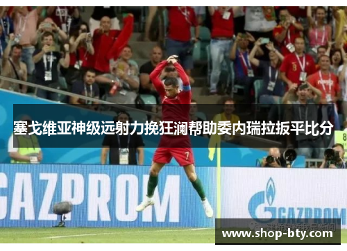 塞戈维亚神级远射力挽狂澜帮助委内瑞拉扳平比分 塞戈维亚神级远射力挽狂澜帮助委内瑞拉扳平比分
