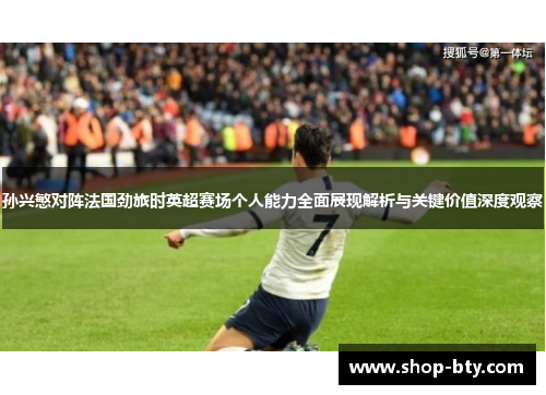 孙兴慜对阵法国劲旅时英超赛场个人能力全面展现解析与关键价值深度观察 孙兴慜对阵法国劲旅时英超赛场个人能力全面展现解析与关键价值深度观察
