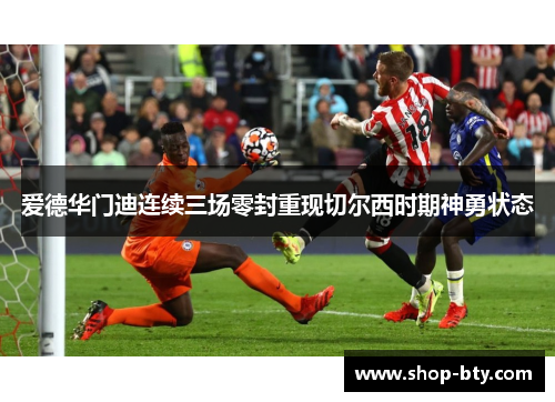 爱德华门迪连续三场零封重现切尔西时期神勇状态 爱德华门迪连续三场零封重现切尔西时期神勇状态