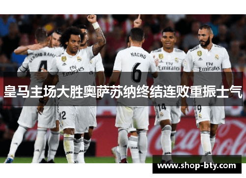 皇马主场大胜奥萨苏纳终结连败重振士气 皇马主场大胜奥萨苏纳终结连败重振士气