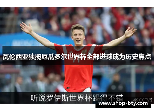 瓦伦西亚独揽厄瓜多尔世界杯全部进球成为历史焦点 瓦伦西亚独揽厄瓜多尔世界杯全部进球成为历史焦点