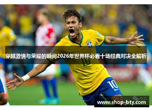 穿越激情与荣耀的瞬间2026年世界杯必看十场经典对决全解析 穿越激情与荣耀的瞬间2026年世界杯必看十场经典对决全解析