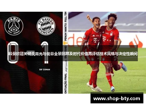 科曼欧冠关键战高光与低谷全景回顾及时代价值再评估技术风格与决定性瞬间 科曼欧冠关键战高光与低谷全景回顾及时代价值再评估技术风格与决定性瞬间