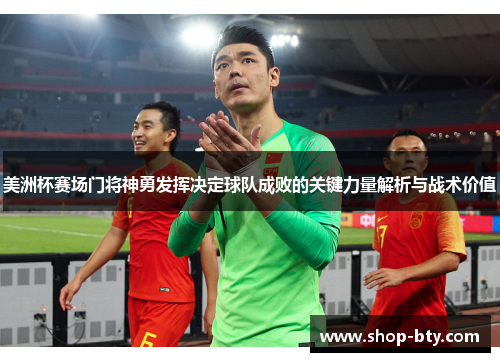 美洲杯赛场门将神勇发挥决定球队成败的关键力量解析与战术价值 美洲杯赛场门将神勇发挥决定球队成败的关键力量解析与战术价值